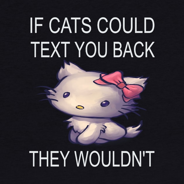 If Cats Could Text You Back - They Wouldn't by houssem